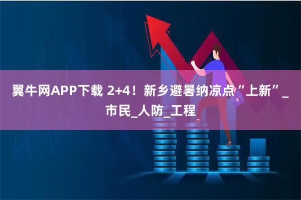 翼牛网APP下载 2+4！新乡避暑纳凉点“上新”_市民_人防_工程