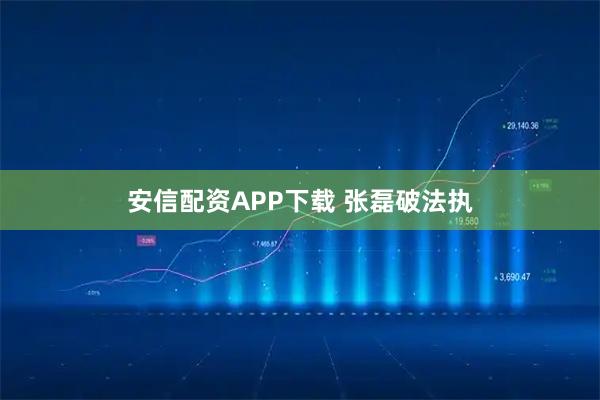 安信配资APP下载 张磊破法执