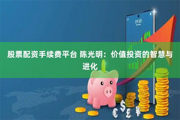 股票配资手续费平台 陈光明：价值投资的智慧与进化