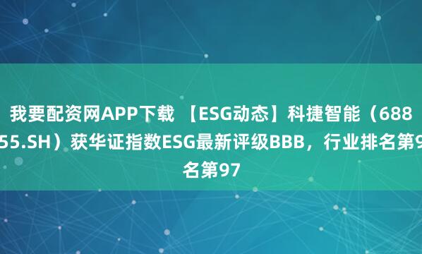 我要配资网APP下载 【ESG动态】科捷智能（688455.SH）获华证指数ESG最新评级BBB，行业排名第97