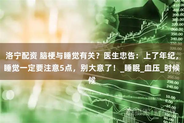洛宁配资 脑梗与睡觉有关？医生忠告：上了年纪，睡觉一定要注意5点，别大意了！_睡眠_血压_时候