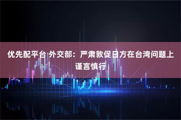 优先配平台 外交部：严肃敦促日方在台湾问题上谨言慎行
