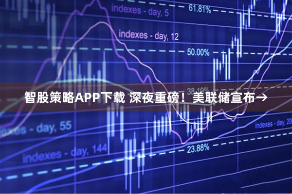 智股策略APP下载 深夜重磅！美联储宣布→