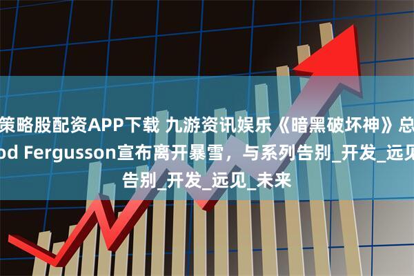 策略股配资APP下载 九游资讯娱乐《暗黑破坏神》总经理Rod Fergusson宣布离开暴雪，与系列告别_开发_远见_未来