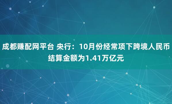 成都赚配网平台 央行：10月份经常项下跨境人民币结算金额为1.41万亿元