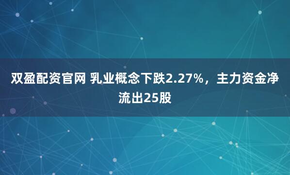 双盈配资官网 乳业概念下跌2.27%，主力资金净流出25股