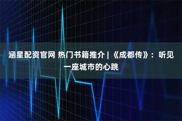 涵星配资官网 热门书籍推介 | 《成都传》：听见一座城市的心跳