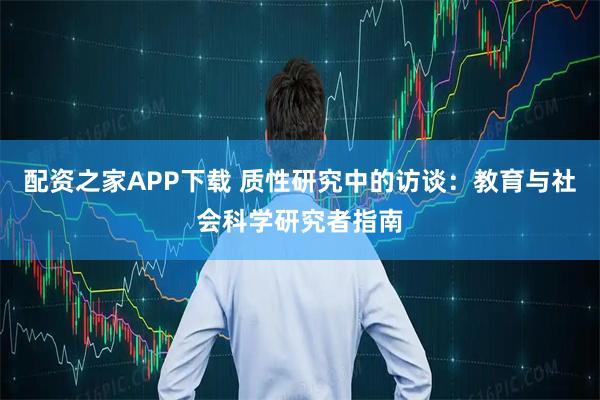 配资之家APP下载 质性研究中的访谈：教育与社会科学研究者指南