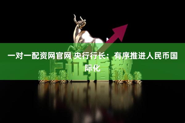 一对一配资网官网 央行行长：有序推进人民币国际化