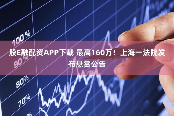 股E融配资APP下载 最高160万！上海一法院发布悬赏公告